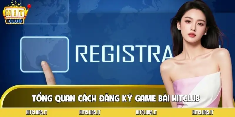cach-dang-ky-game-bai-hitclub-tong-quan